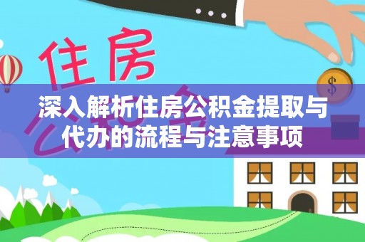 伊犁深入解析住房公积金提取与代办的流程与注意事项