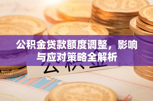 伊犁公积金贷款额度调整，影响与应对策略全解析