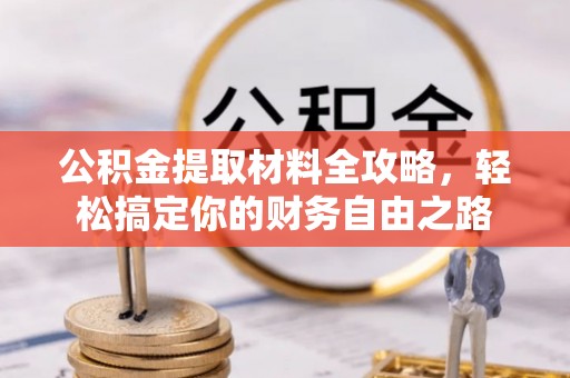 伊犁公积金提取材料全攻略，轻松搞定你的财务自由之路