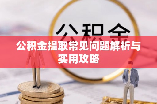 伊犁公积金提取常见问题解析与实用攻略