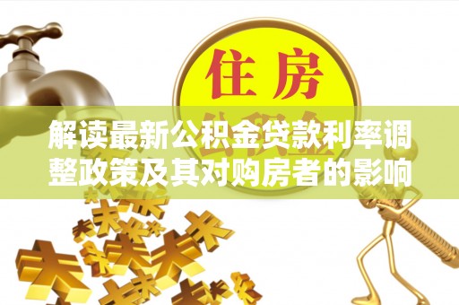 伊犁解读最新公积金贷款利率调整政策及其对购房者的影响
