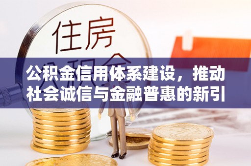 伊犁公积金信用体系建设，推动社会诚信与金融普惠的新引擎