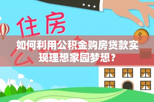 伊犁如何利用公积金购房贷款实现理想家园梦想？