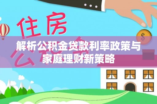伊犁解析公积金贷款利率政策与家庭理财新策略