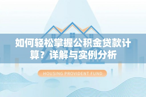 伊犁如何轻松掌握公积金贷款计算？详解与实例分析