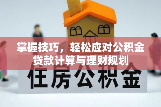 伊犁掌握技巧，轻松应对公积金贷款计算与理财规划