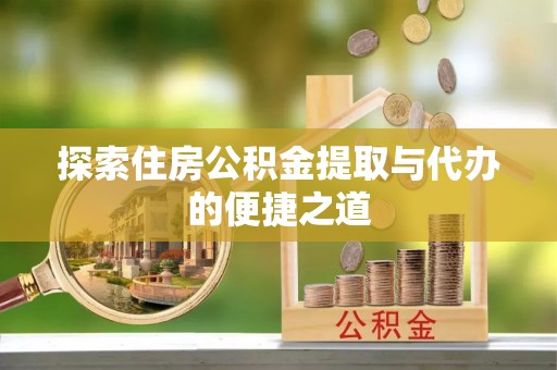 伊犁探索住房公积金提取与代办的便捷之道