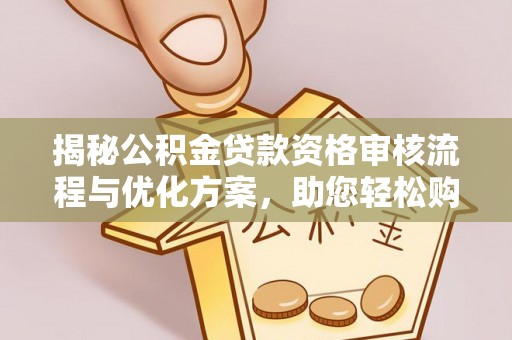 伊犁揭秘公积金贷款资格审核流程与优化方案，助您轻松购房