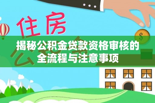 伊犁揭秘公积金贷款资格审核的全流程与注意事项