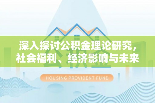 伊犁深入探讨公积金理论研究，社会福利、经济影响与未来展望