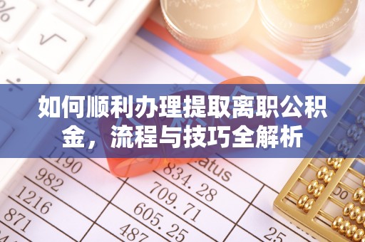 伊犁如何顺利办理提取离职公积金，流程与技巧全解析