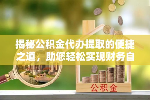 伊犁揭秘公积金代办提取的便捷之道，助您轻松实现财务自由