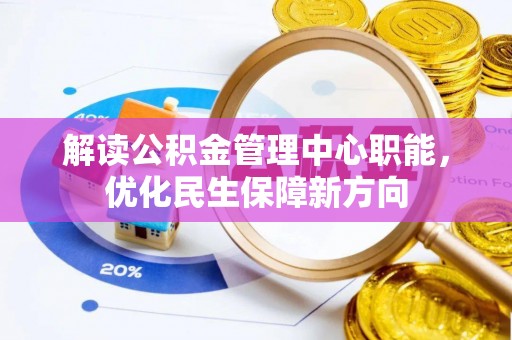 伊犁解读公积金管理中心职能，优化民生保障新方向