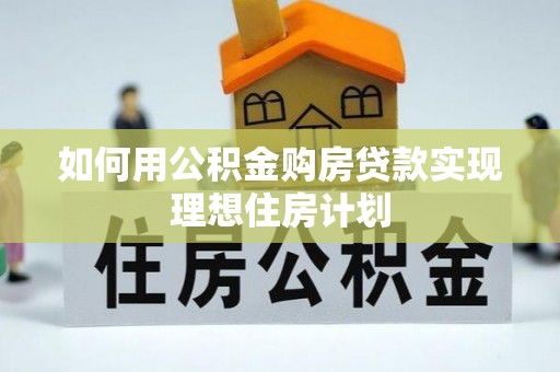 伊犁如何用公积金购房贷款实现理想住房计划