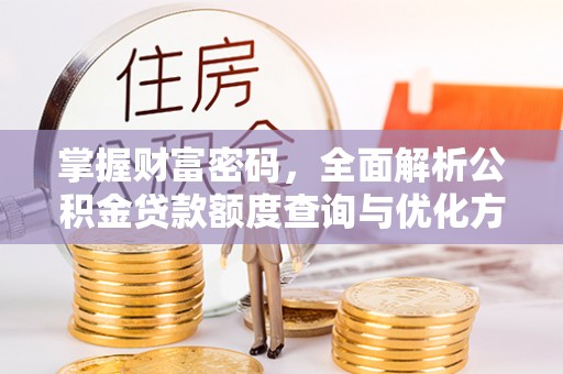 伊犁掌握财富密码，全面解析公积金贷款额度查询与优化方案