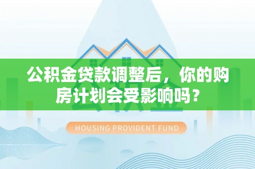 伊犁公积金贷款调整后，你的购房计划会受影响吗？
