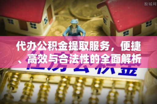 伊犁代办公积金提取服务，便捷、高效与合法性的全面解析