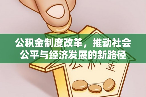 伊犁公积金制度改革，推动社会公平与经济发展的新路径