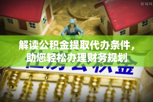 伊犁解读公积金提取代办条件，助您轻松办理财务规划