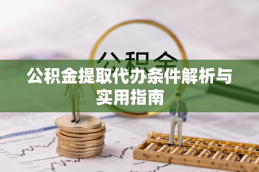 伊犁公积金提取代办条件解析与实用指南