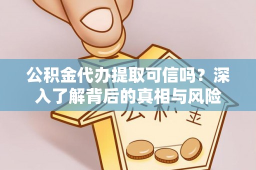 伊犁公积金代办提取可信吗？深入了解背后的真相与风险