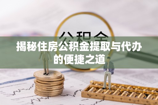 伊犁揭秘住房公积金提取与代办的便捷之道