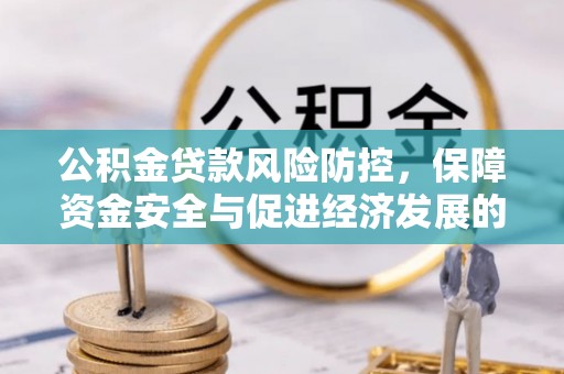 伊犁公积金贷款风险防控，保障资金安全与促进经济发展的平衡之道