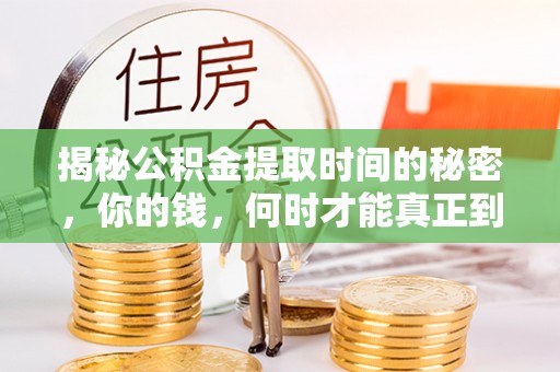 伊犁揭秘公积金提取时间的秘密，你的钱，何时才能真正到手？