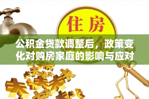 伊犁公积金贷款调整后，政策变化对购房家庭的影响与应对策略
