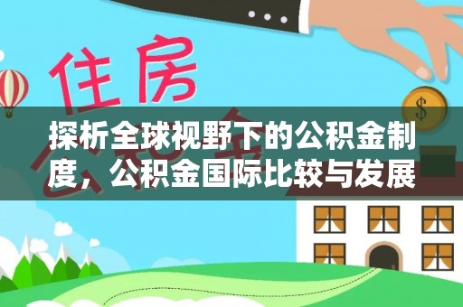 伊犁探析全球视野下的公积金制度，公积金国际比较与发展趋势