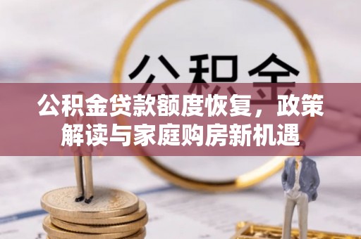 伊犁公积金贷款额度恢复，政策解读与家庭购房新机遇
