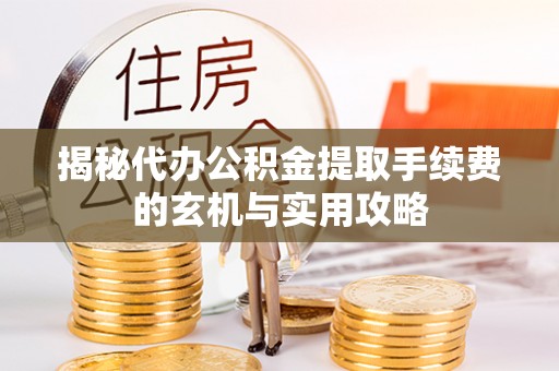 伊犁揭秘代办公积金提取手续费的玄机与实用攻略