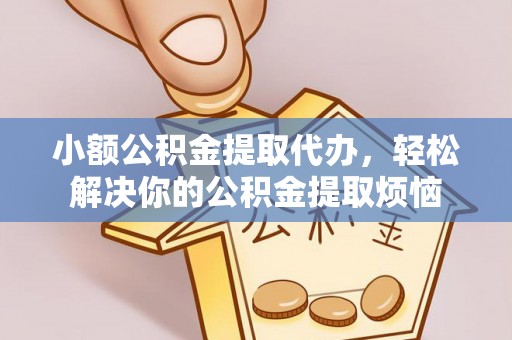 伊犁小额公积金提取代办，轻松解决你的公积金提取烦恼
