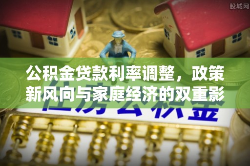 伊犁公积金贷款利率调整，政策新风向与家庭经济的双重影响