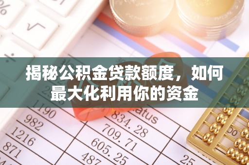 伊犁揭秘公积金贷款额度，如何最大化利用你的资金