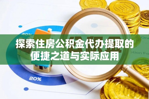 伊犁探索住房公积金代办提取的便捷之道与实际应用