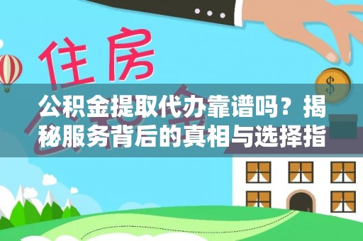 伊犁公积金提取代办靠谱吗？揭秘服务背后的真相与选择指南