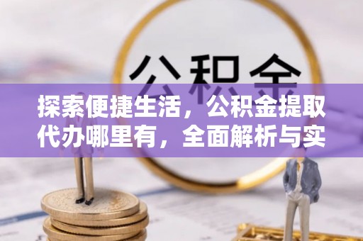 伊犁探索便捷生活，公积金提取代办哪里有，全面解析与实用指南