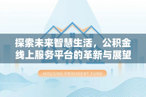 伊犁探索未来智慧生活，公积金线上服务平台的革新与展望