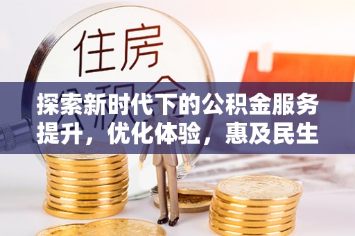 伊犁探索新时代下的公积金服务提升，优化体验，惠及民生