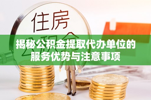 伊犁揭秘公积金提取代办单位的服务优势与注意事项