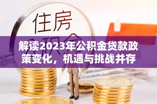 伊犁解读2023年公积金贷款政策变化，机遇与挑战并存