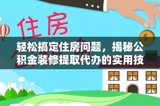 伊犁轻松搞定住房问题，揭秘公积金装修提取代办的实用技巧