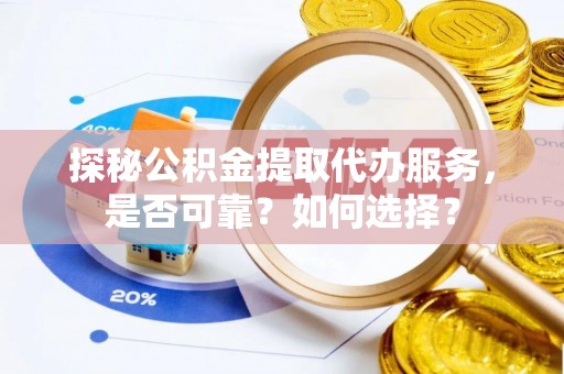 伊犁探秘公积金提取代办服务，是否可靠？如何选择？