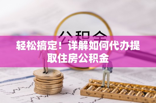 伊犁轻松搞定！详解如何代办提取住房公积金