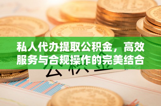 伊犁私人代办提取公积金，高效服务与合规操作的完美结合
