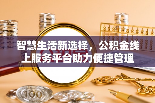 伊犁智慧生活新选择，公积金线上服务平台助力便捷管理