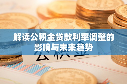 伊犁解读公积金贷款利率调整的影响与未来趋势