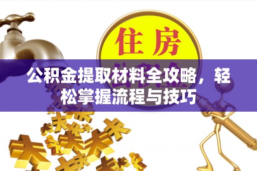 伊犁公积金提取材料全攻略，轻松掌握流程与技巧