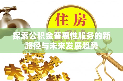 伊犁探索公积金普惠性服务的新路径与未来发展趋势